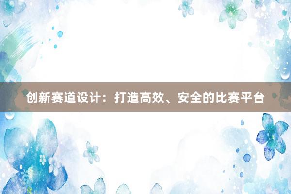 创新赛道设计：打造高效、安全的比赛平台